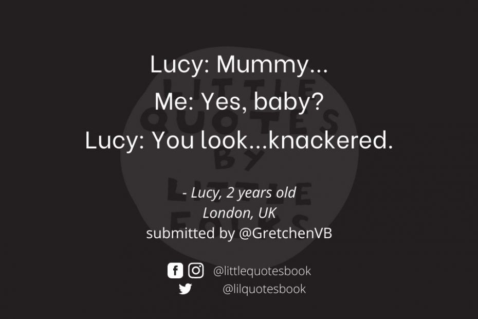 Lucy: Mummy... Me: Yes, baby? Lucy: You look...knackered.